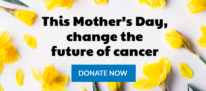 This Mother's Day, change the future of cancer